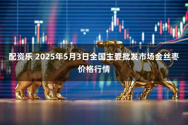 配资乐 2025年5月3日全国主要批发市场金丝枣价格行情