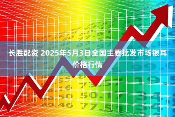 长胜配资 2025年5月3日全国主要批发市场银耳价格行情