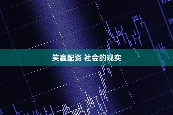 笑赢配资 社会的现实