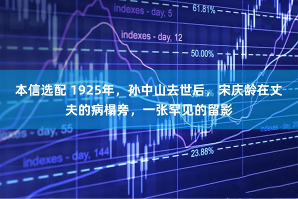 本信选配 1925年，孙中山去世后，宋庆龄在丈夫的病榻旁，一张罕见的留影